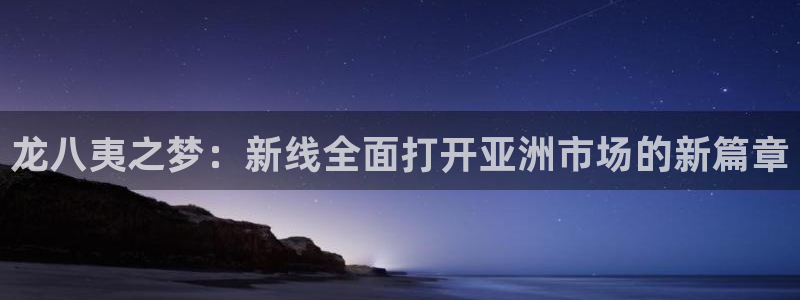 门徒娱乐平台主管：龙八夷之梦：新线全面打开亚洲市场的新篇章