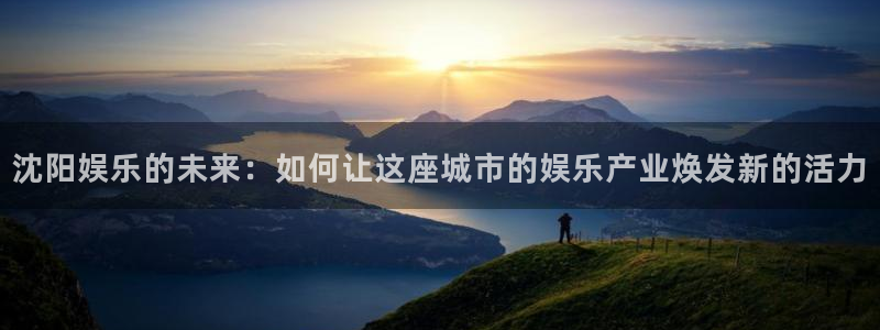 门徒娱乐平台登录入口：沈阳娱乐的未来：如何让这座城市的娱乐产业焕发新的活力
