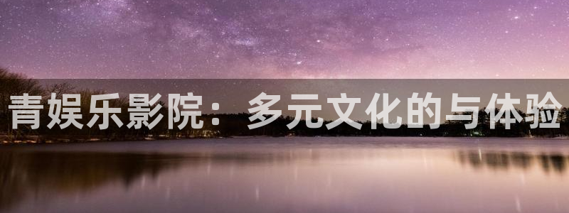 门徒娱乐2登录入口：青娱乐影院：多元文化的与体验