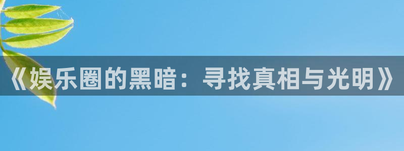 门徒娱乐下载地址：《娱乐圈的黑暗：寻找真相与光明》