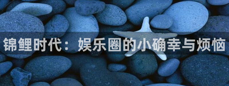 门徒娱乐游戏：锦鲤时代：娱乐圈的小确幸与烦恼
