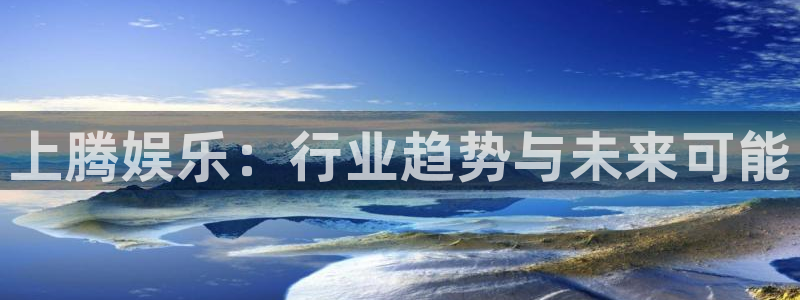 门徒娱乐ccm赏金女王：上腾娱乐：行业趋势与未来可能