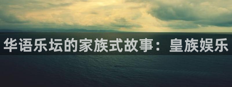 门徒娱乐网站平台登录：华语乐坛的家族式故事：皇族娱乐