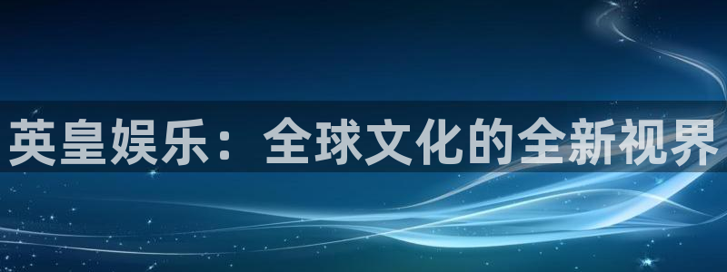 门徒娱乐网页版登：英皇娱乐：全球文化的全新视界