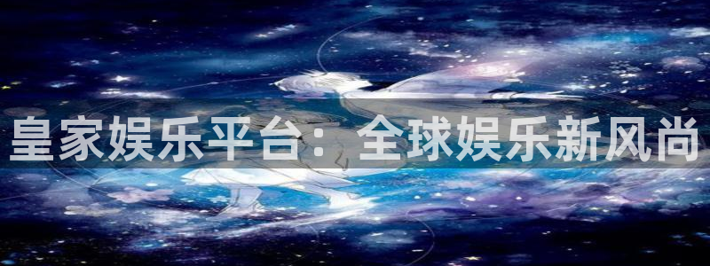 门徒娱乐官网地址：皇家娱乐平台：全球娱乐新风尚