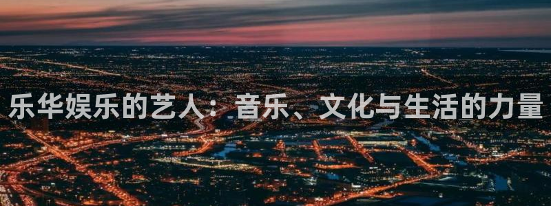 门徒娱乐体育3在线注册：乐华娱乐的艺人：音乐、文化与生活的力量