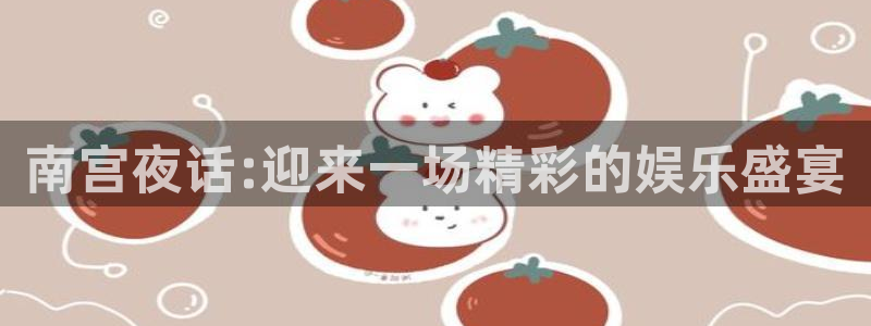门徒娱乐官网入口：南宫夜话:迎来一场精彩的娱乐盛宴