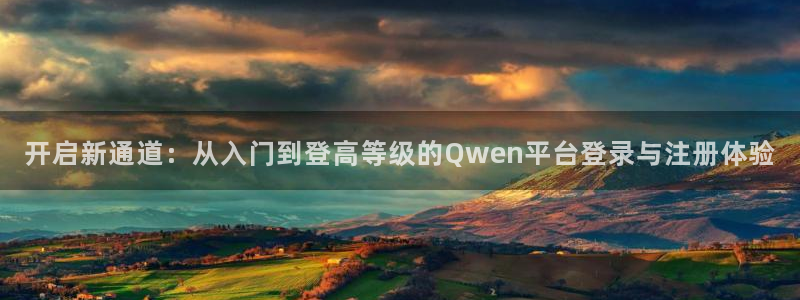 门徒娱乐是真的吗：开启新通道：从入门到登高等级的Qwen平台登录与注册体验