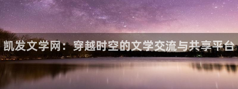 门徒娱乐是什么：凯发文学网：穿越时空的文学交流与共享平台