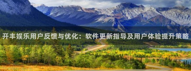 门徒娱乐app最新版：开丰娱乐用户反馈与优化：软件更新指导及用户体验提升策略