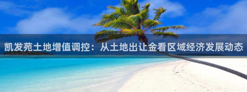 门徒娱乐5招商：凯发苑土地增值调控：从土地出让金看区域经济发展动态