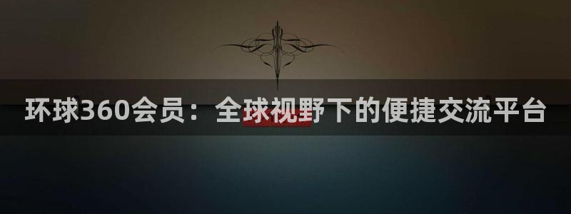 门徒娱乐2登录地址：环球360会员：全球视野下的便捷交流平台