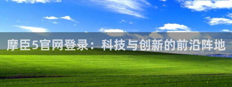 门徒娱乐怎么下载：摩臣5官网登录：科技与创新的前沿阵地