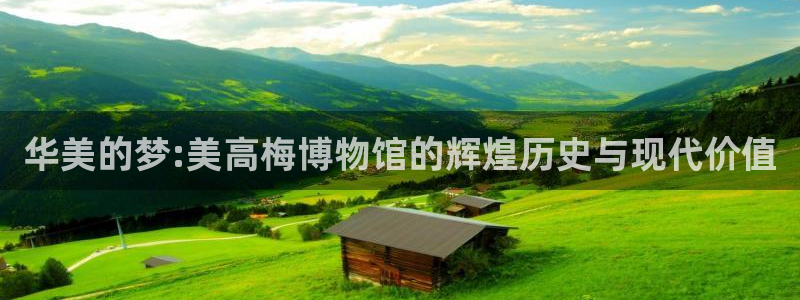 门徒娱乐体育平台登录入口：华美的梦:美高梅博物馆的辉煌历史与现代价值