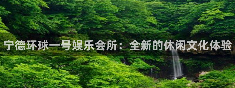 门徒娱乐凯捷平台：宁德环球一号娱乐会所：全新的休闲文化体验
