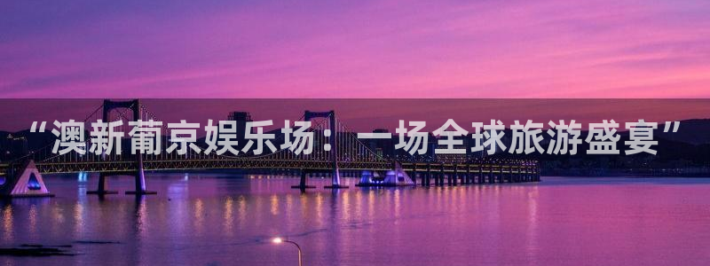 德国门徒娱乐集团：“澳新葡京娱乐场：一场全球旅游盛宴”