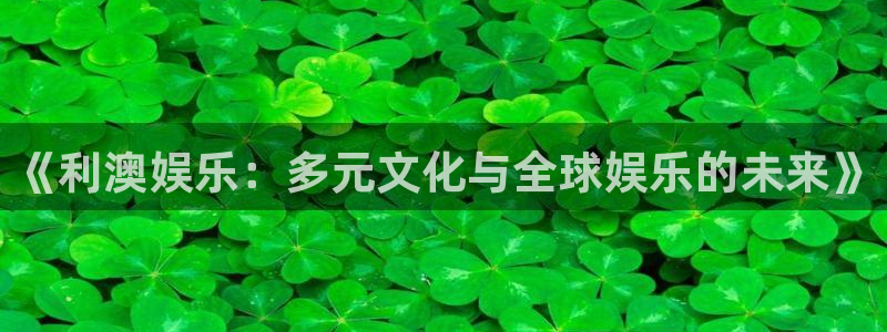门徒娱乐体育在线注册：《利澳娱乐：多元文化与全球娱乐的未来》