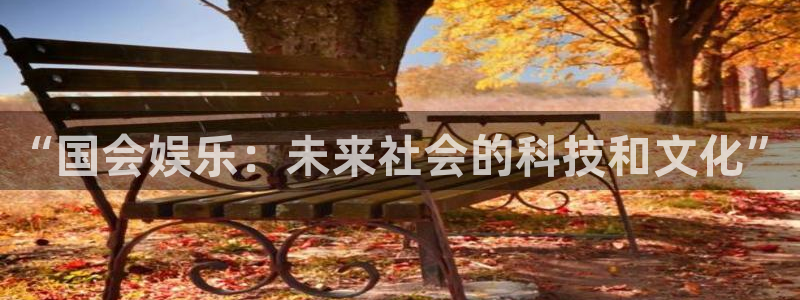 门徒娱乐.ccm：“国会娱乐：未来社会的科技和文化”