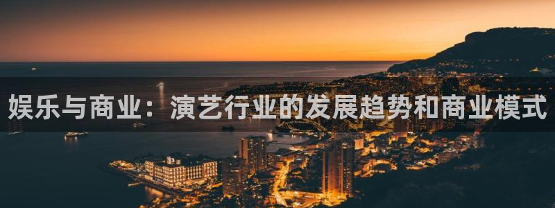 门徒娱乐注册入口与教程：娱乐与商业：演艺行业的发展趋势和商业模式