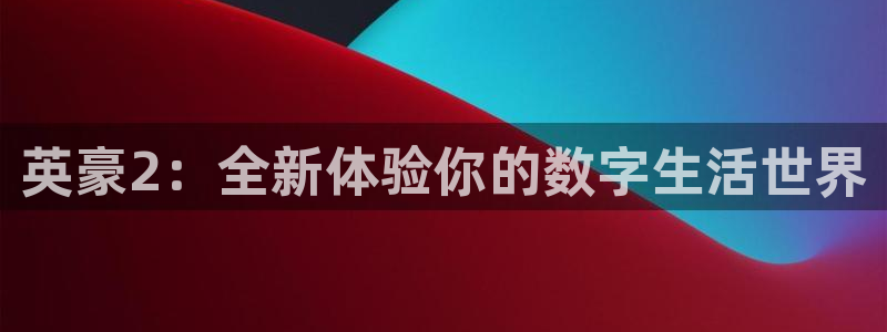门徒娱乐是大平台吗：英豪2：全新体验你的数字生活世界