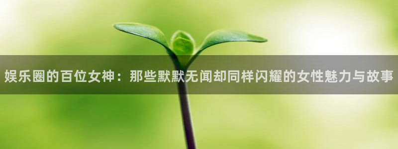 门徒娱乐5：娱乐圈的百位女神：那些默默无闻却同样闪耀的女性魅力与故事