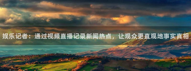 门徒娱乐网站：娱乐记者：通过视频直播记录新闻热点，让观众更直观地事实真相