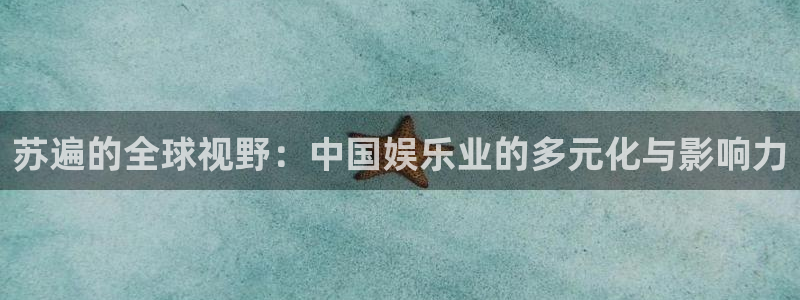 门徒娱乐招商：苏遍的全球视野：中国娱乐业的多元化与影响力