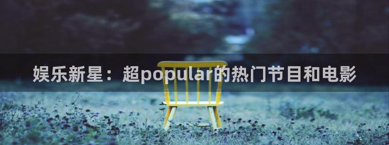 门徒娱乐平台在线开户：娱乐新星：超popular的热门节目和电影