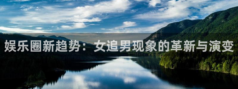 门徒娱乐网页版：娱乐圈新趋势：女追男现象的革新与演变