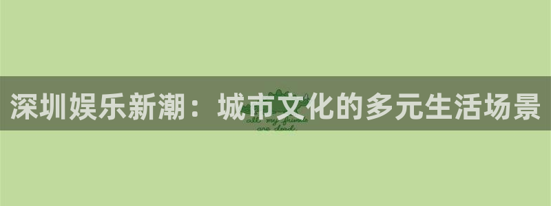 门徒娱乐电子娱乐官网下载：深圳娱乐新潮：城市文化的多元生活场景